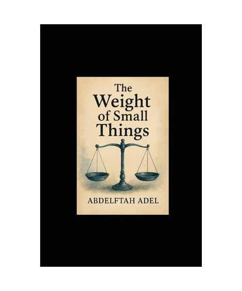 The Weight of Small Things, Emotional Healing, Authored by Abdelftah Adel, 2025.