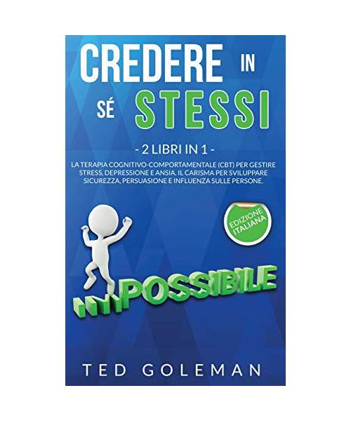 Credere in sé stessi: 2 libri in 1 - La Terapia cognitivo-comportamentale (CBT) per gestire stress, depressione e ansia. Il Carisma per svil