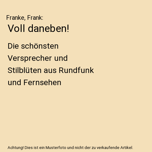 Voll daneben!: Die schönsten Versprecher und Stilblüten aus Rundfunk und Fernsehen