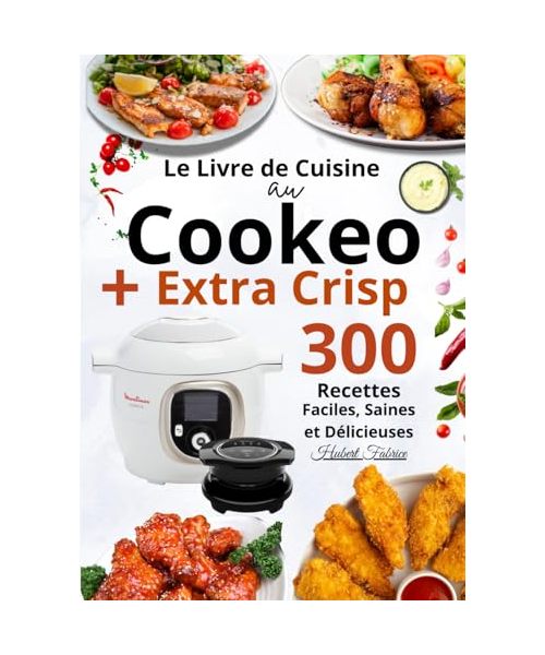 Le Livre de Cuisine au Cookeo+ Extra Crisp — 300 Recettes Faciles, Saines et Délicieuses