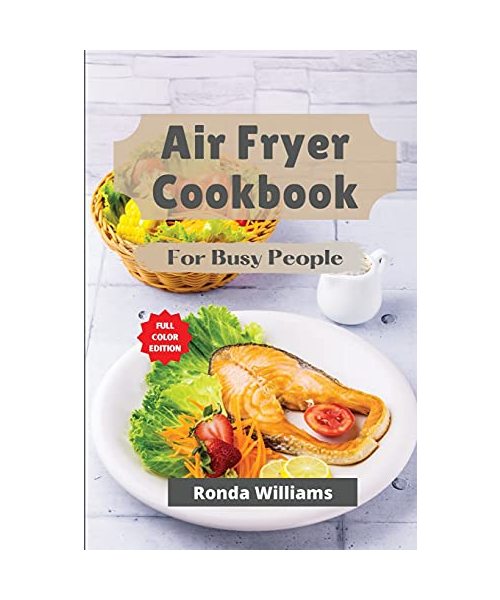 Air Fryer Cookbook for Busy People: Top 59 Air Fryer Recipes with Low Salt, Low Fat and Less Oil. Amazingly Easy Recipes to Fry, Bake, Grill, and Roas