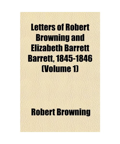 Letters of Robert Browning and Elizabeth Barrett Barrett, 1845-1846 (Volume 1)