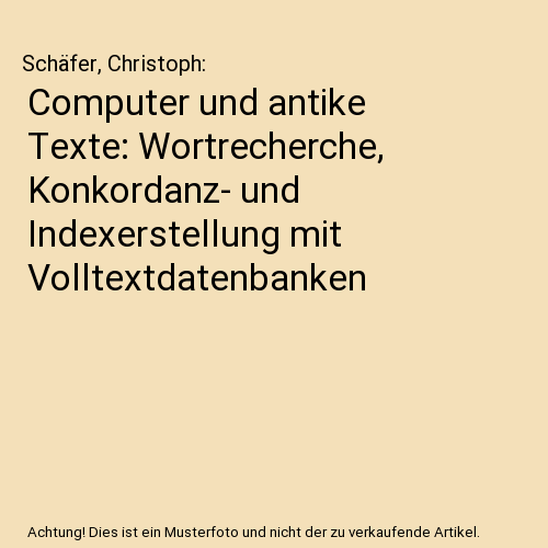 Computer und antike Texte: Wortrecherche, Konkordanz- und Indexerstellung mit Volltextdatenbanken