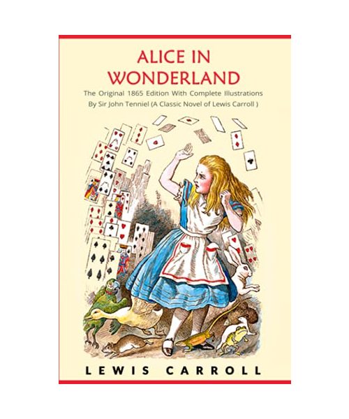 Alice in Wonderland: The Original 1865 Edition With Complete Illustrations By Sir John Tenniel (A Classic Novel of Lewis Carroll)