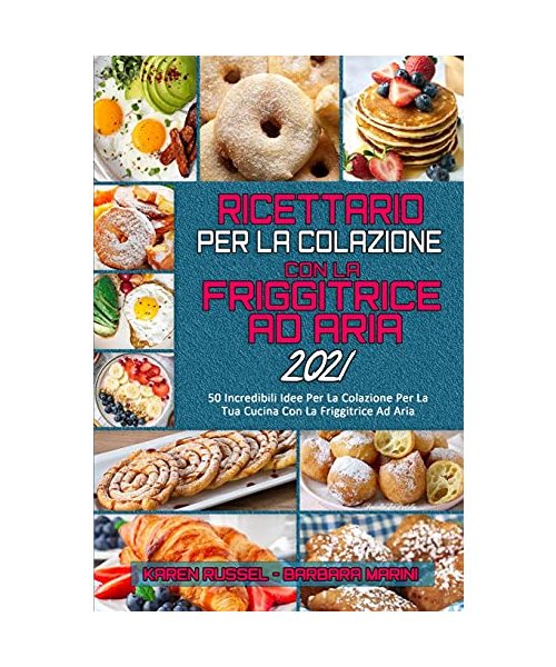 Ricettario per La Colazione con la Friggitrice ad Aria 2021: 50 Incredibili Idee Per La Colazione Per La Tua Cucina Con La Friggitrice Ad Aria (Air Fr