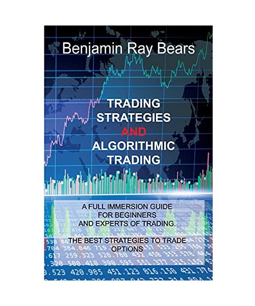 Trading Strategies and Algorithmic Trading: A Full Immersion Guide for Beginners and Experts of Trading. the Best Strategies to Trade Options