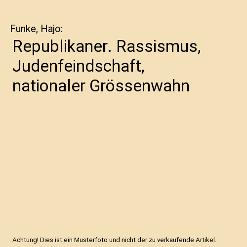 Republikaner. Rassismus, Judenfeindschaft, nationaler Grössenwahn