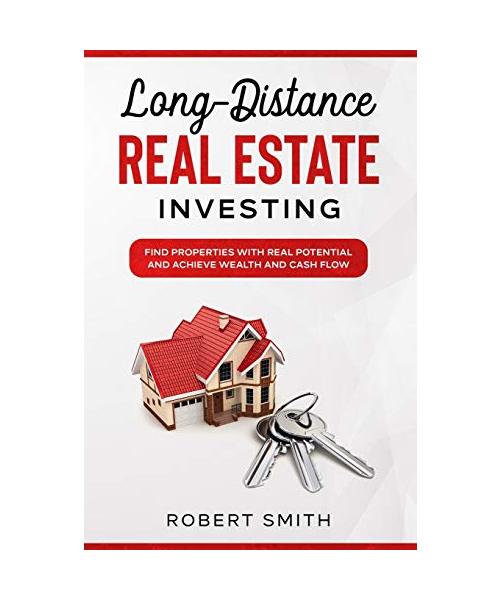 Long-Distance Real Estate Investing: Find Properties with Real Potential and Achieve Wealth and Cashflow