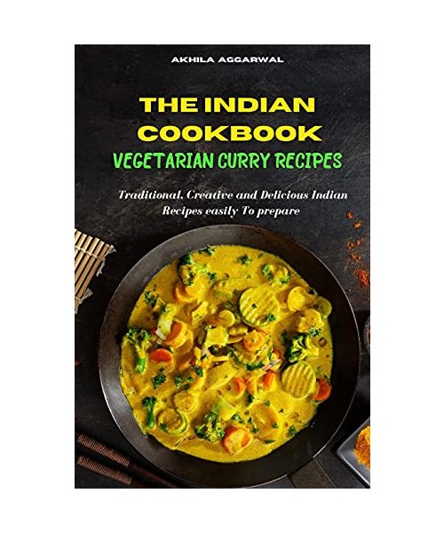 Indian Cookbook Vegetarian Curry Recipe: Traditional, Creative and Delicious Indian Recipes To prepare easily at home
