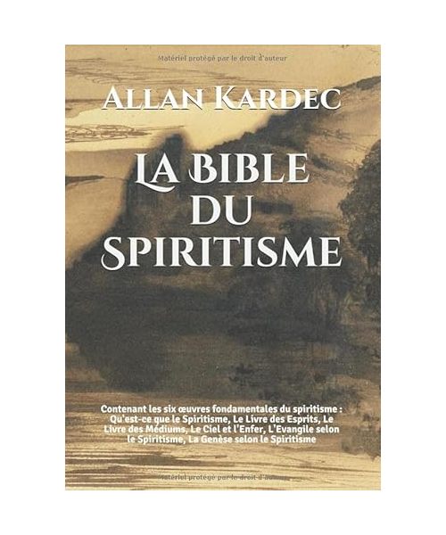 La Bible du Spiritisme: Contenant les six œuvres fondamentales du spiritisme : Qu'est-ce que le Spiritisme, Le Livre des Esprits, Le Livre des ... le Spiritisme, La Genèse selon le Spiritisme