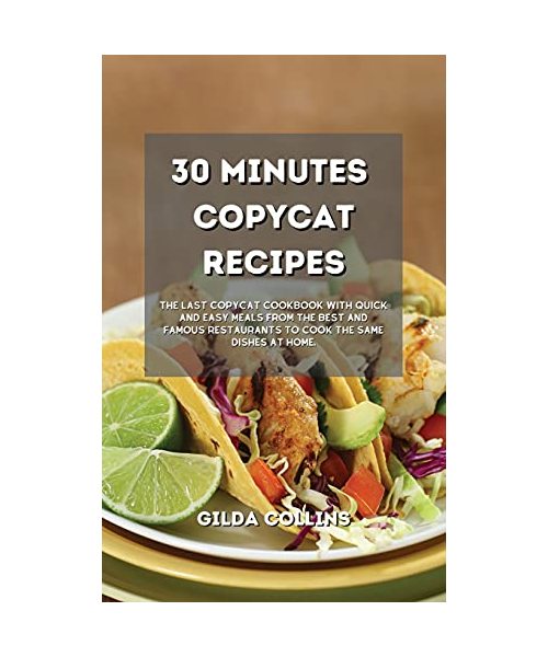 30 Minutes Copycat Recipes: The Last Copycat Cookbook with Quick and Easy Meals from the Best and Famous Restaurants to Cook the Same Dishes at Ho