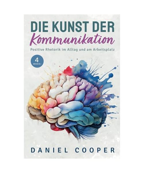 DIE KUNST DER KOMMUNIKATION | 4 BÜCHER IN 1: Positive Rhetorik im Alltag. Soziale Ängste kontrollieren, Körpersprache entschlüsseln und Überredungstaktiken erlernen
