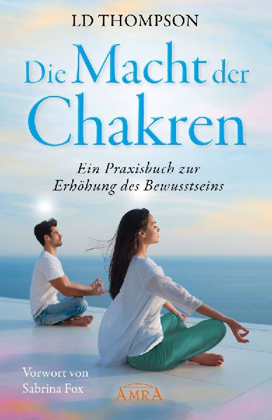 DIE MACHT DER CHAKREN: Ein Praxisbuch zur Erhöhung des Bewusstseins