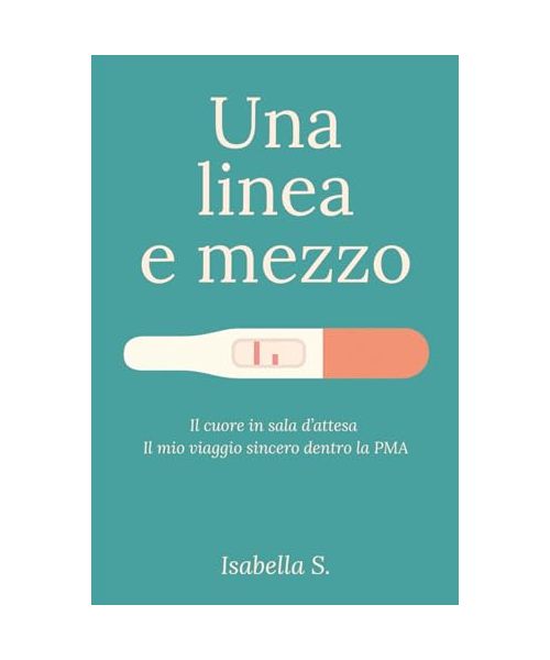 Una linea e mezzo: Il cuore in sala d’attesa. Il mio viaggio sincero dentro la PMA