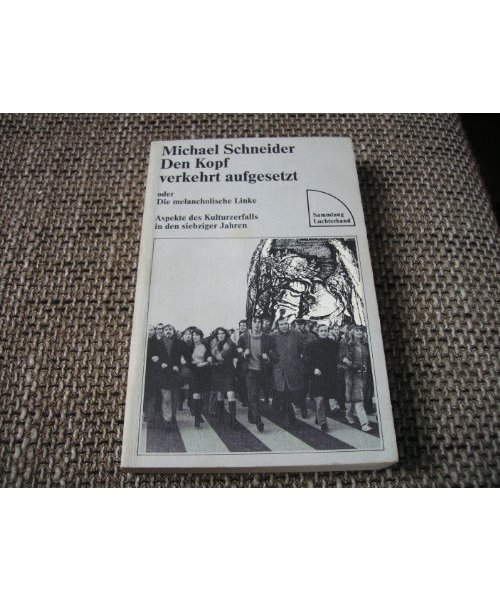 Den Kopf verkehrt aufgesetzt: Über die melancholische Linke. Aspekte des Kulturzerfalls in den Siebziger Jahren