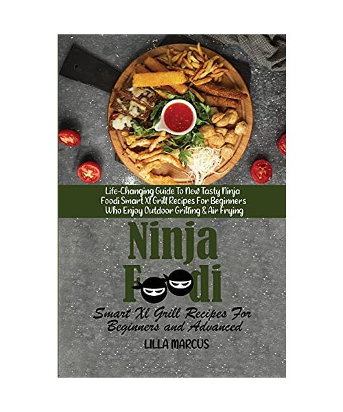Ninja Foodi Smart Xl Grill Recipes For Beginners and Advanced: Life-Changing Guide To New Tasty Ninja Foodi Smart Xl Grill Recipes For Beginners Who E
