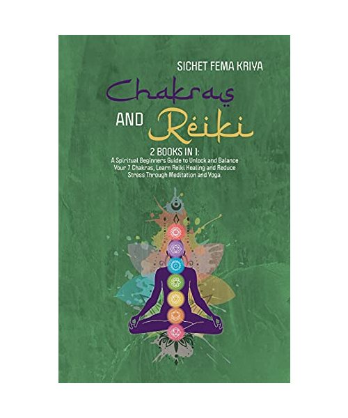 Chakras & Reiki: A Spititual Beginners Guide to Unlocking and Balance Your 7 Chakras, Reduce Stress Through Meditation and Yoga and Learn the Reiki Healing.