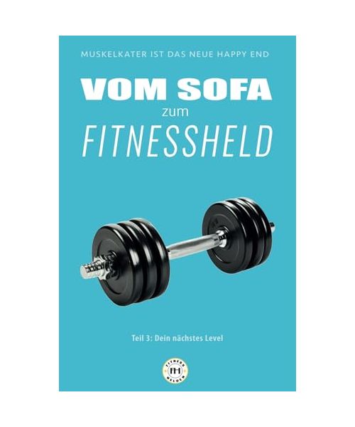 Von Sofa zum Fitnessheld: Teil 3: Dein nächstes Level (Fitnesshelden-Serie – Vom Anfänger zum Athleten, Band 3)