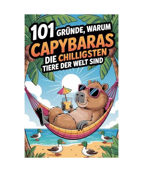 101 Gründe, warum Capybara die chilligsten Tiere der Welt sind: Das Geschenkbuch für alle Capybara Fans | Mit lustigen Illustrationen, spannendsten Fakten und passenden Bildern