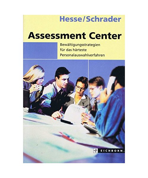 Assessment Center: Das härteste Personalauswahlverfahren. Worum es geht. - Worauf es ankommt. - Was Sie wissen müssen