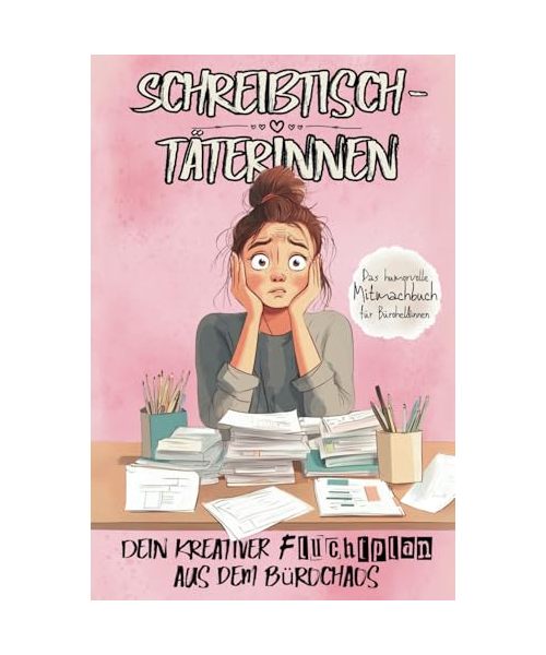 Schreibtischtäterinnen: Dein kreativer Fluchtplan aus dem Bürochaos | Das Mitmachbuch für alle, die den Büroalltag überleben wollen
