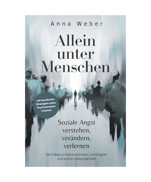 Allein unter Menschen: Soziale Angst verstehen, verändern, verlernen. Dein Weg zu Selbstvertrauen, Leichtigkeit und echter Verbundenheit, mit bewährten Strategien eines Psychosozialen Coaches