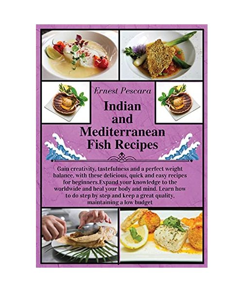 Indian and Mediterranean Fish Recipes: Gain creativity, tastefulness and a perfect weight balance, with these delicious, quick and easy recipes for ... step and keep a great quality, maintaining a