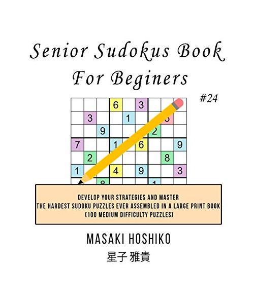 Senior Sudokus Book For Beginers #24: Develop Your Strategies And Master The Hardest Sudoku Puzzles Ever Assembled In A Large Print Book (100 Medium D