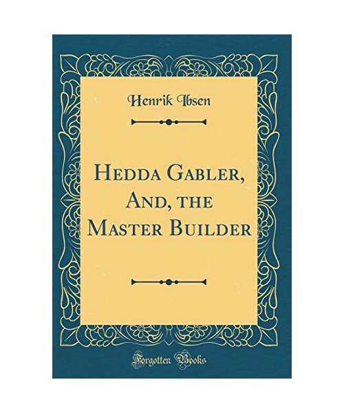 Hedda Gabler, And, the Master Builder (Classic Reprint)