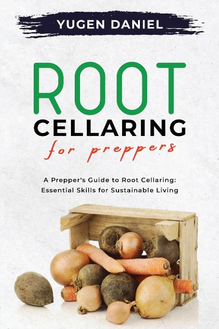 Root Cellaring for Preppers: A Prepper's Guide to Root Cellaring: Essential Skills for Sustainable Living