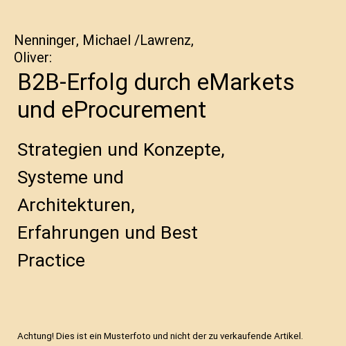 B2B-Erfolg durch eMarkets und eProcurement: Strategien und Konzepte, Systeme und Architekturen, Erfahrungen und Best Practice