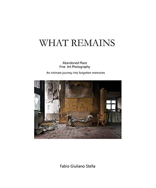 What Remains: Abandoned place FINE ART PHOTOGRAPHY. An intimate journey into forgotten memories