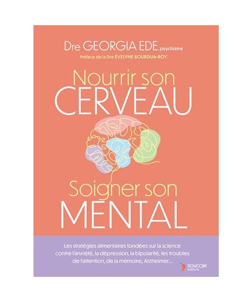 Nourrir son cerveau, soigner son mental: Les stratégies alimentaires fondées sur la science contre l’anxiété, la dépression, la bipolarité, les troubles de l’attention, de la mémoire, Alzheimer...