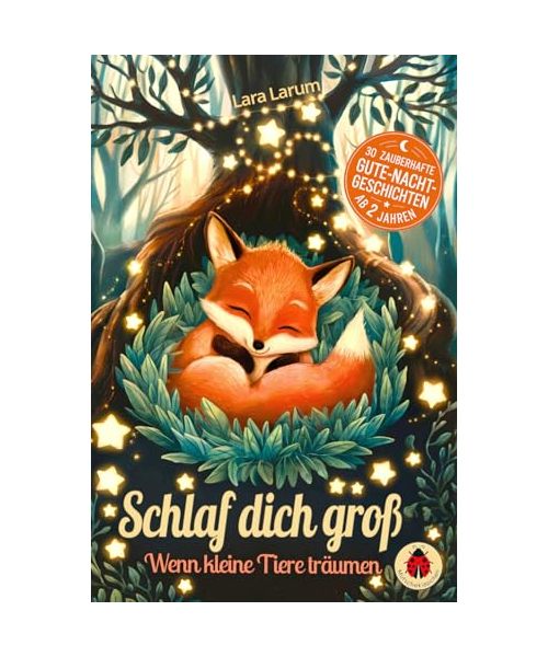 Schlaf dich groß: Wenn kleine Tiere träumen – Kurze Gute Nacht Geschichten für Kinder ab 2 Jahren – 30 liebevolle Einschlafgeschichten mit vielen farbigen Bildern