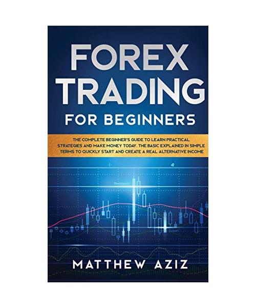 Forex Trading for Beginners: The Complete Beginner's Guide to Learn Practical Strategies and Make Money Today. The Basic Explained in Simple Terms