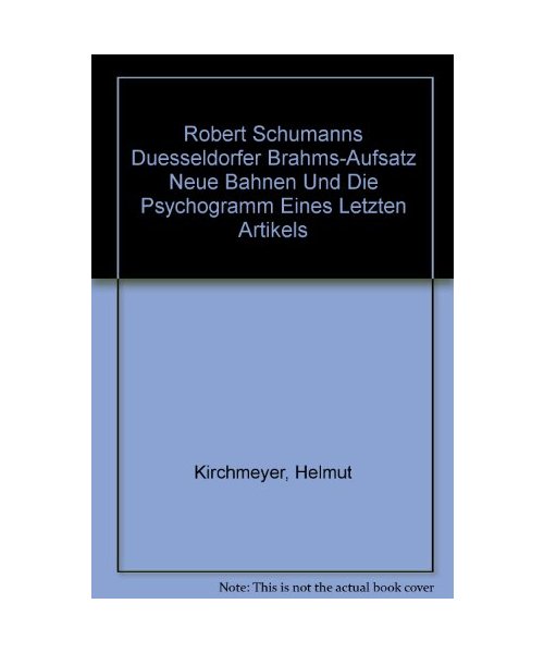 Robert Schumanns Duesseldorfer Brahms-Aufsatz Neue Bahnen Und Die Psychogramm Eines Letzten Artikels