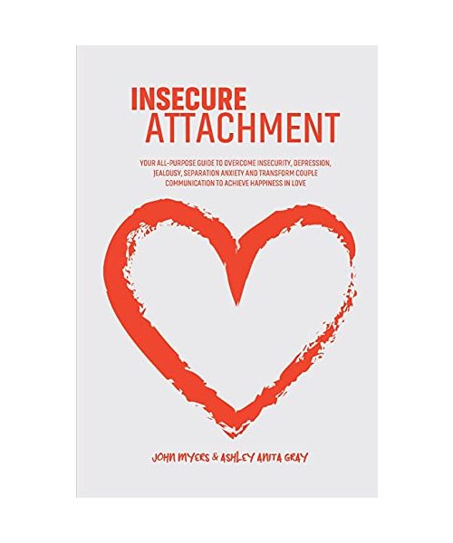 Insecure Attachment: Your All-Purpose Guide To Overcome Insecurity, Depression, Jealousy, Separation Anxiety And Transform Couple Communica