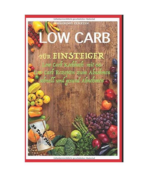 Low Carb für Einsteiger: Low Carb Kochbuch mit 66 Low Carb Rezepten zum Abnehmen schnell und gesund Abnehmen 30 Tage Plan