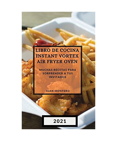 Libro de Cocina Instant Vortex Air Fryer 2021 (Instant Vortex Air Fryer Spanish Edition): Muchas Recetas Para Sorprender a Tus Invitados