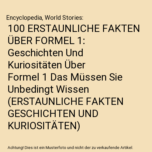 100 ERSTAUNLICHE FAKTEN ÜBER FORMEL 1: Geschichten Und Kuriositäten Über Formel 1 Das Müssen Sie Unbedingt Wissen (ERSTAUNLICHE FAKTEN GESCHICHTEN UND KURIOSITÄTEN)