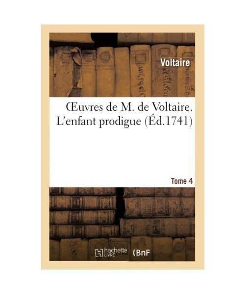 Oeuvres de M. de Voltaire. Tome 4 l'Enfant Prodigue
