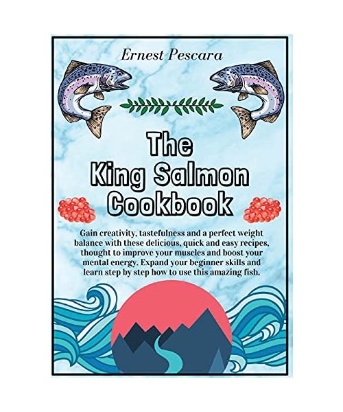 The King Salmon Cookbook: Gain creativity, tastefulness and a perfect weight balance with these delicious, quick and easy recipes, thought to improve ... skills and learn step by step how to use