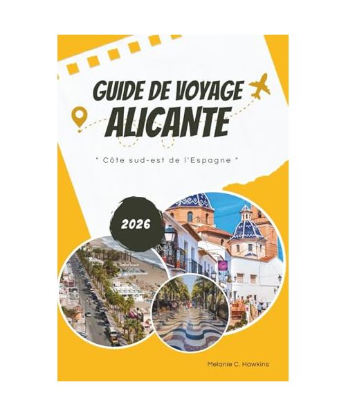 GUIDE DE VOYAGE ALICANTE 2026: Explorez la côte sud-est de l'Espagne : plages méditerranéennes, points forts de la Costa Blanca, gastronomie et vin ... cartographique pour un voyage inoubliable.