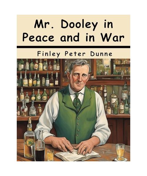 Mr. Dooley in Peace and in War