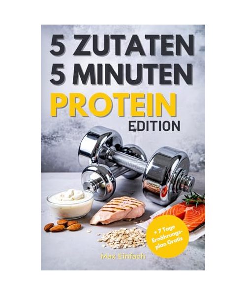 5 Zutaten, 5 Minuten: Schnelle Protein-Power-Rezepte für Fitness, Gesundheit und den stressigen Alltag, Perfekt auch für Sport Anfänger geeignet
