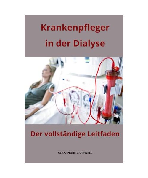Krankenpfleger in der Dialyse Der vollständige Leitfaden (Krankenpfleger Mit Alexandre Carewell, Band 22)