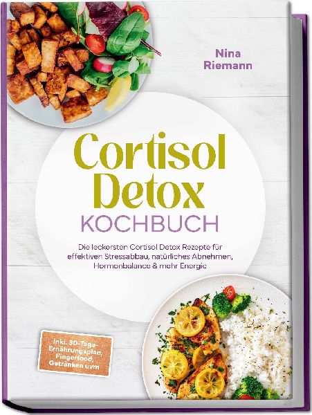 Cortisol Detox Kochbuch: Die leckersten Cortisol Detox Rezepte für effektiven Stressabbau, natürliches Abnehmen, Hormonbalance & mehr Energie - inkl. 30-Tage-Ernährungsplan, Fingerfood, Getränken uvm