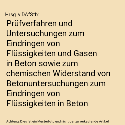 Prüfverfahren und Untersuchungen zum Eindringen von Flüssigkeiten und Gasen in Beton sowie zum chemischen Widerstand von Betonuntersuchungen zum Eindringen von Flüssigkeiten in Beton sowie zur Verbess: Untersuchung zum Eindringen von Flüssigkeiten in...