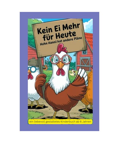 Kein Ei mehr für heute – Huhn Hanni hat andere Pläne: ein liebevoll gestaltetes Kinderbuch ab 6 Jahre