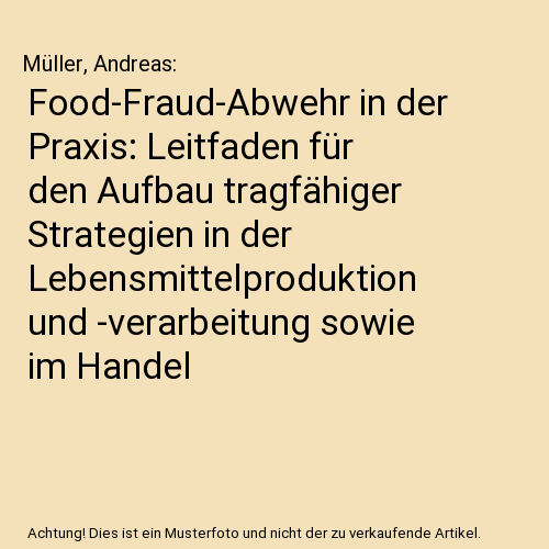 Food-Fraud-Abwehr in der Praxis: Leitfaden für den Aufbau tragfähiger Strategien in der Lebensmittelproduktion und -verarbeitung sowie im Handel